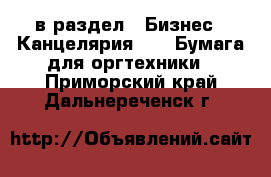  в раздел : Бизнес » Канцелярия »  » Бумага для оргтехники . Приморский край,Дальнереченск г.